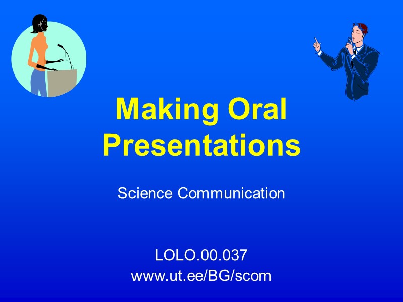 Making Oral Presentations Science Communication   LOLO.00.037 www.ut.ee/BG/scom